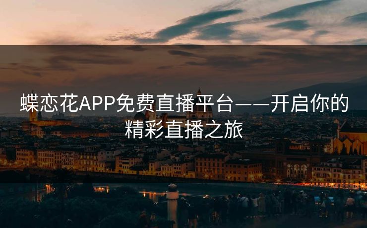 蝶恋花APP免费直播平台——开启你的精彩直播之旅