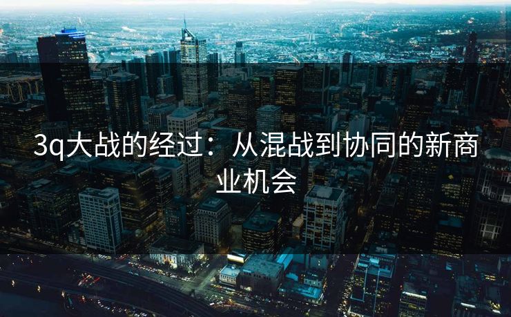 3q大战的经过：从混战到协同的新商业机会