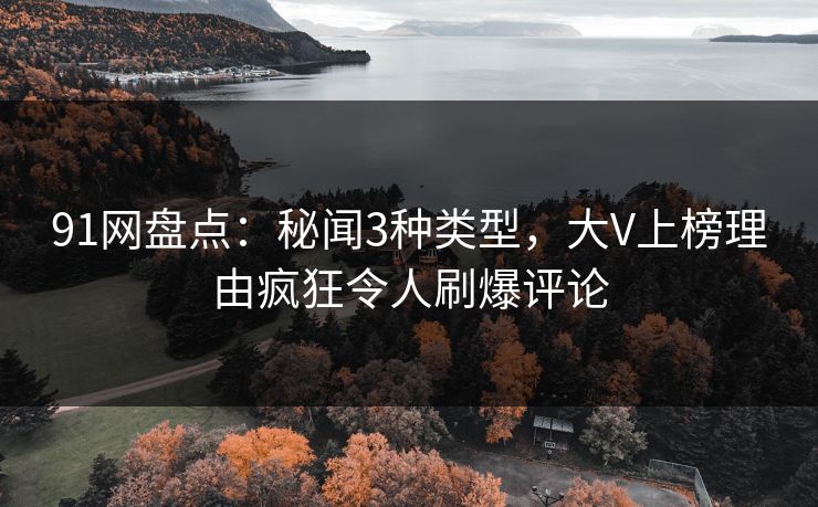 91网盘点：秘闻3种类型，大V上榜理由疯狂令人刷爆评论