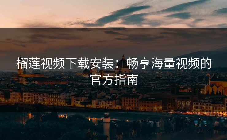 榴莲视频下载安装：畅享海量视频的官方指南