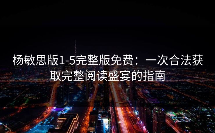 杨敏思版1-5完整版免费：一次合法获取完整阅读盛宴的指南