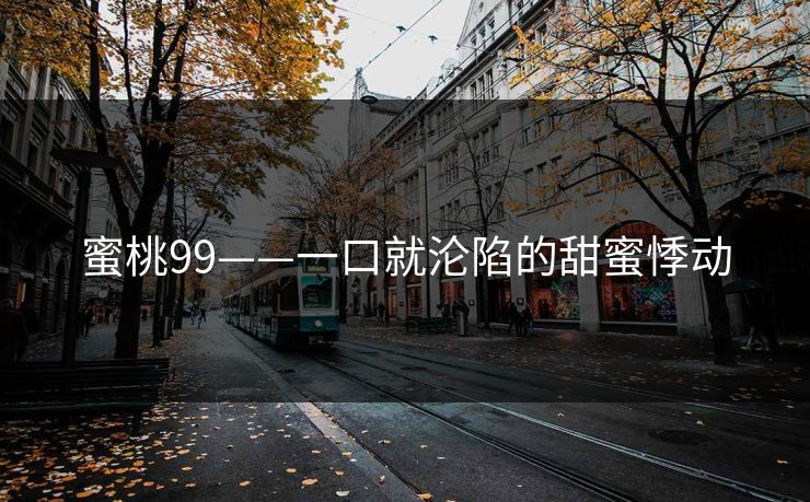 蜜桃99——一口就沦陷的甜蜜悸动