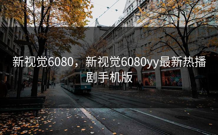 新视觉6080，新视觉6080yy最新热播剧手机版