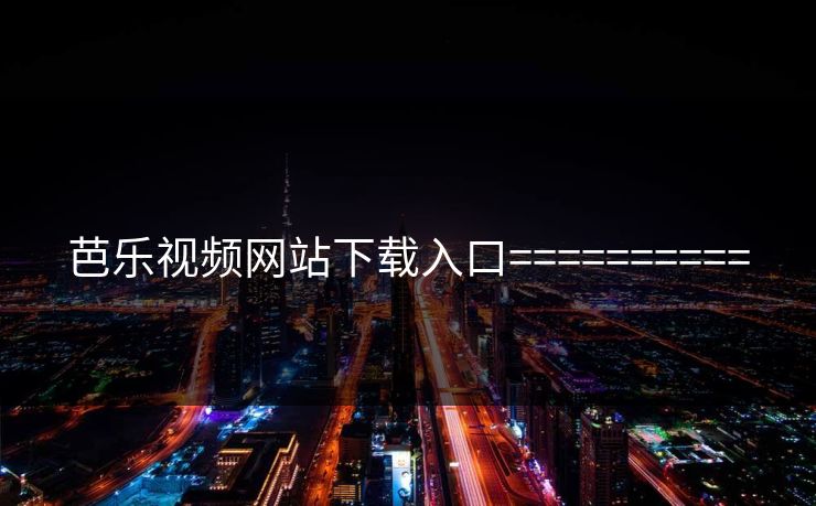 芭乐视频网站下载入口==========