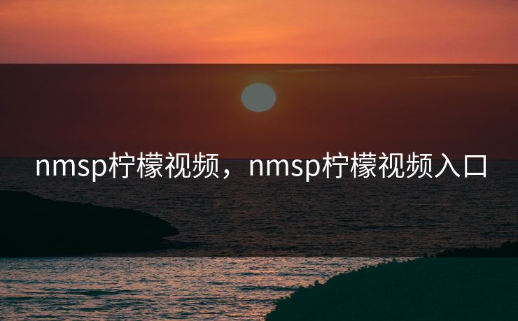 nmsp柠檬视频，nmsp柠檬视频入口